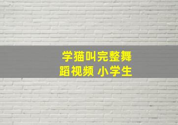 学猫叫完整舞蹈视频 小学生